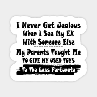 I Never Get Jealous When I See My Ex With Some Else My Parents Taught Me Shirt Magnet