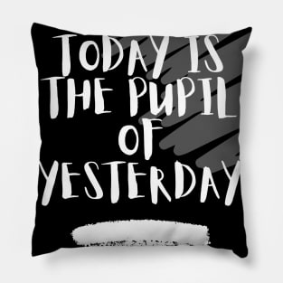 TODAY IS THE PUPIL OF YESTERDAY Pillow