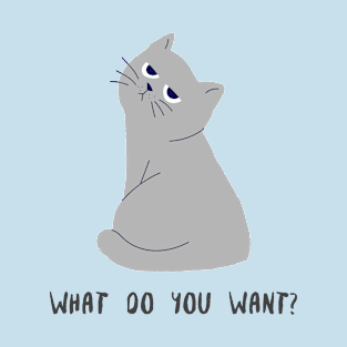 Cat. What do you want? T-Shirt