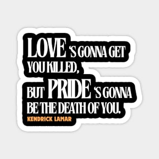 love is gonna get you killed but pride is gonna be the death of you, kendrick lamar Magnet