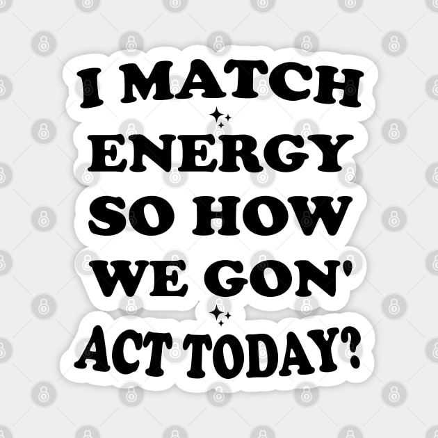 I Match Energy So How We Gon' Act Today Magnet by Blonc