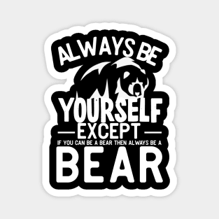 Always be yourself except if you can be a bear then always be a bear Magnet