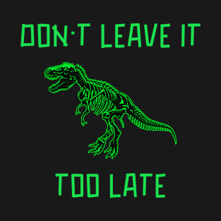 Don’t Leave it Too Late - Funny Dinosaur Skeleton T-Shirt