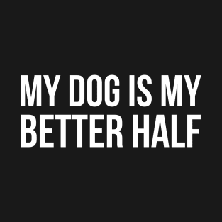 My Dog Is My Better Half T-Shirt