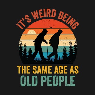 It's Weird Being The Same Age As Old People T-Shirt