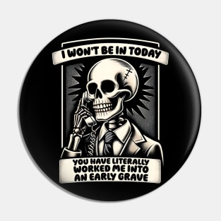 I won't Be in Today, You Have Worked Me into an Early Grave Pin