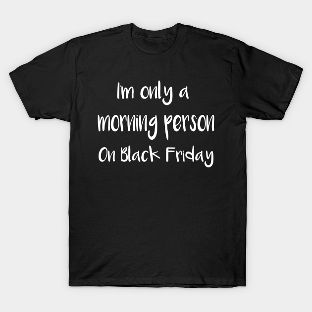 I'm Only a Morning Person on Black Friday - Black Friday - T-Shirt