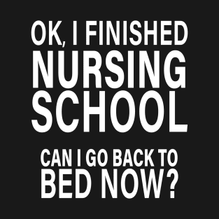 OK I Finished Nursing School Can I Go Back to Bed? T-Shirt