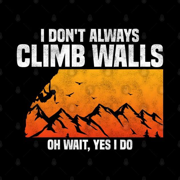 I Don't Always Climb Walls Oh Wait Yes I Do, Funny Quote For Rock Climbing Lover by BenTee