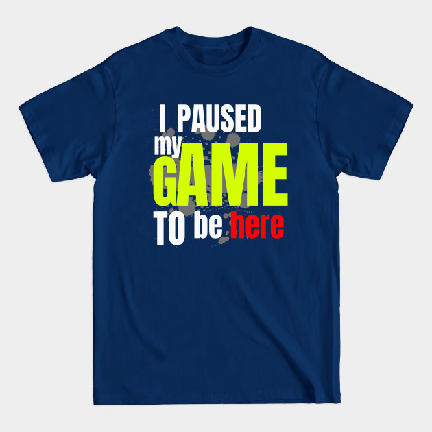 Disover I Paused My Game To Be Here - Gamer - T-Shirt