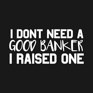 Banker Parents Father Mother Economy School Graduation I don't need a good Banker I raised one T-Shirt