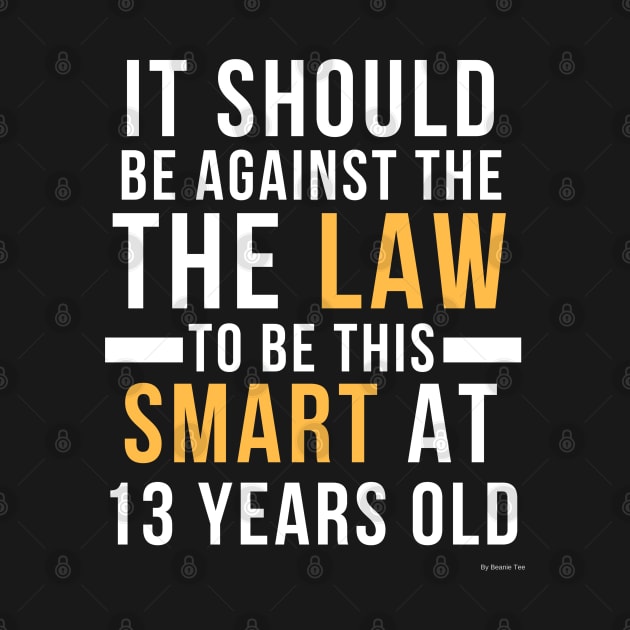 It Should Be Against The Law To Be This Smart At 13 Years Old Gift Idea 13 Year Old 13 by giftideas