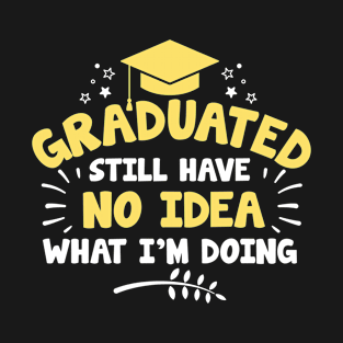 Graduated Still Have No Idea What I'm Doing T-Shirt