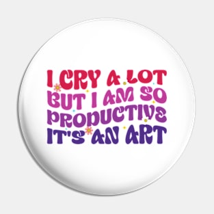 Funny I Cry A Lot But I Am So Productive It's An Art Pin