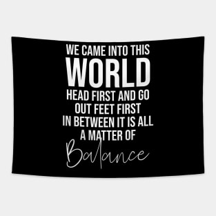 We came into this world head first and go out feet first in between it is all a matter of balance Tapestry