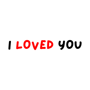 I LOVED YOU T-Shirt