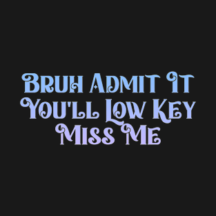 Admit It You'll Low Key Miss Me Bruh, Funny Bruh Teacher T-Shirt