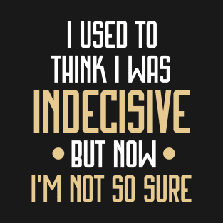 I Used to Think I Was Indecisive but Now I'm Not So Sure Funny T-Shirt