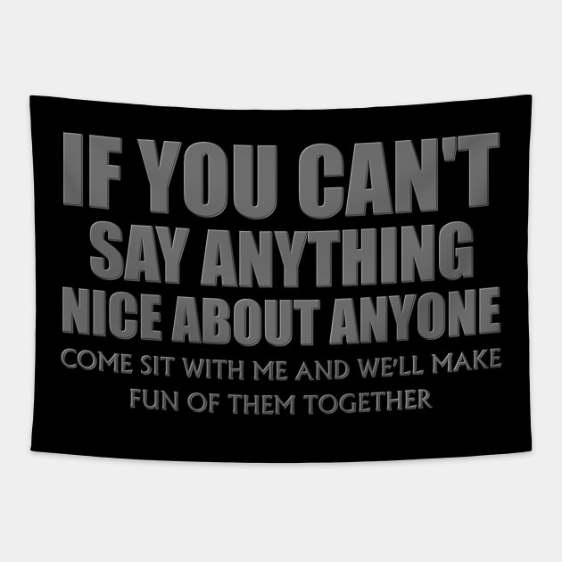 If You Can't Say Anything Nice About Anyone, Come Sit With Me, And We'll Make Fun Of Them Together, Funny, Birthday, Gift For Her. Tapestry by DESIGN SPOTLIGHT