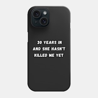 30 years in and she hasn't killed me yet Phone Case
