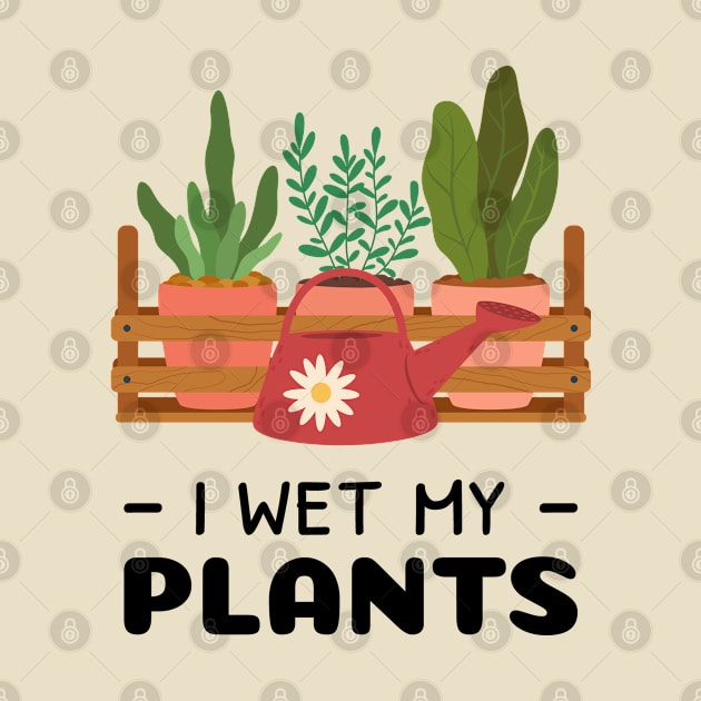 I Wet My Plants by Whimsical Frank