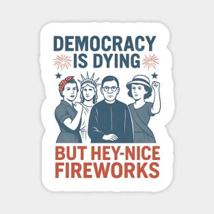 Democracy Is Dying But Hey Nice Fireworks Funny 4th of July Magnet