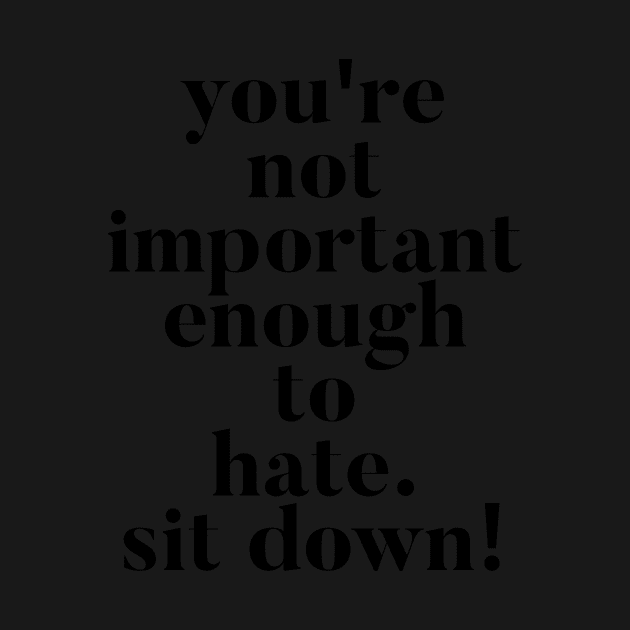 You're not important enough to hate. Sit Down! Funny Vanderpump Rules quote by mivpiv