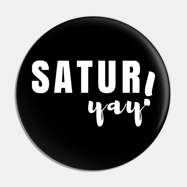 Satur-yay - Celebrate Saturday Every Weekend Pin by tnts