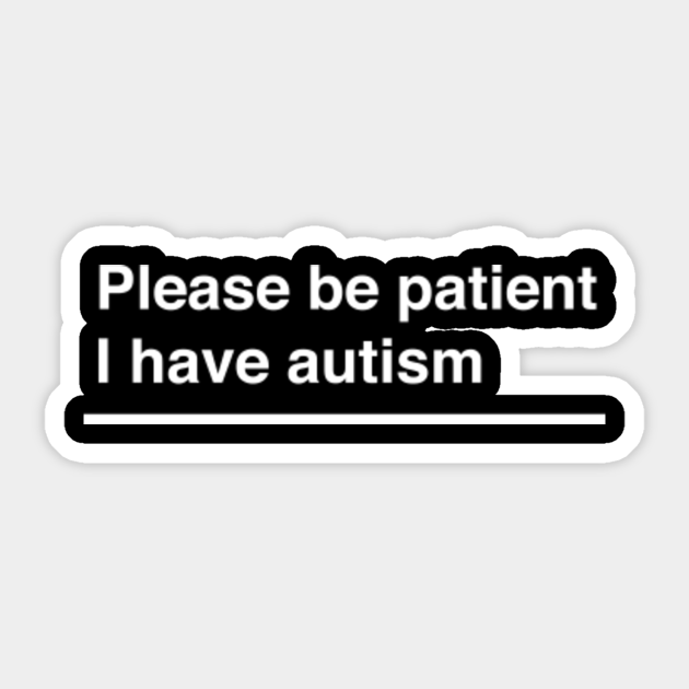 Please Be Patient I Have Autism White On Black Autism Quote Sticker Teepublic I state that i have a good faith belief that use of the work(s) in the manner complained of is not authorized by the copyright owner, its agent, or. teepublic