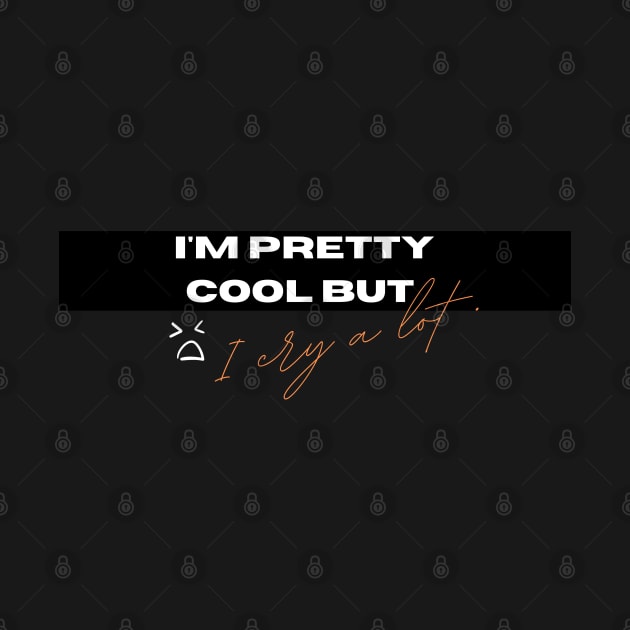 Im Pretty Cool But I Cry A Lot Wipe Tears Here Emotional quote , funny saying design for women and men by BasmatiShop