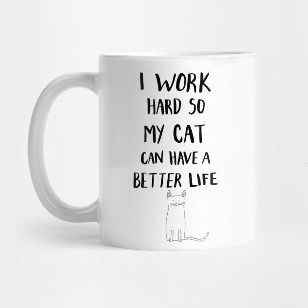 I Work Hard So My Cat Can Have A Better Life Cat Lover Gifts