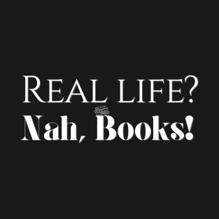Real life? Nah, Books! T-Shirt