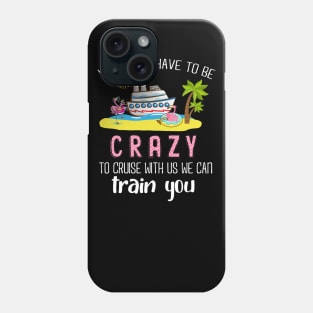 You Don't Have To Be Crazy To Cruise With Us We Can Train You Phone Case