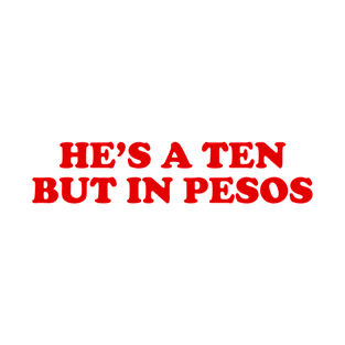 He's a Ten but in Pesos T-Shirt