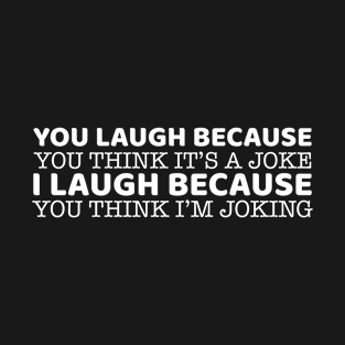 You Laugh Because You Think It's A Joke T-Shirt