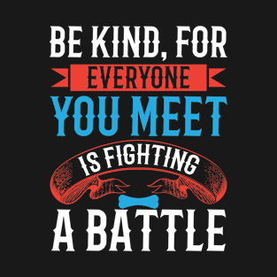 Be kind, for everyone you meet is fighting a battle T-Shirt