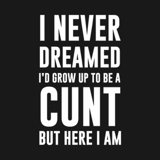 Never dreamed id grow up to be a cunt T-Shirt