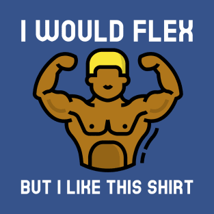 Manly Muscular Themed I Would Flex But I Like This Shirt T-Shirt