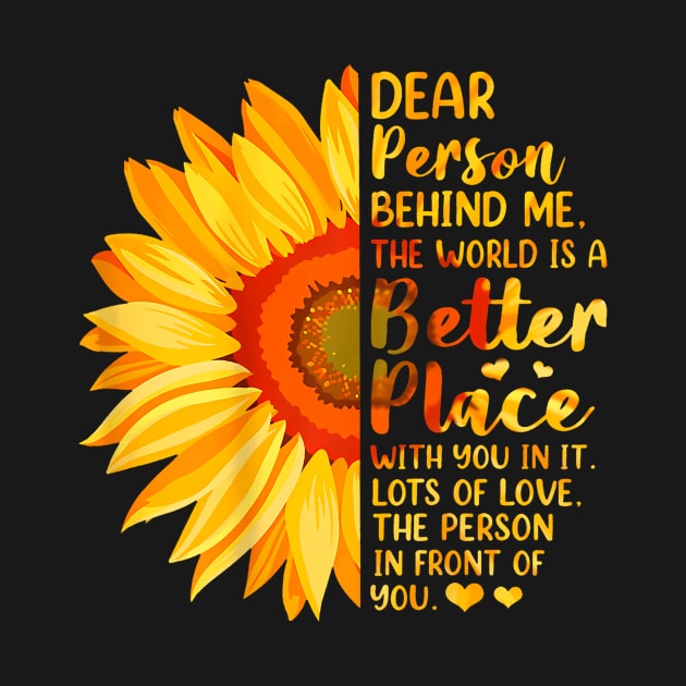 Dear Person Behind Me The World Is A Better Place Sunflower by Namatustee