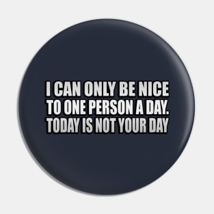 I Can Only Be Nice To One Person A Day. Today Is Not Your Day Pin