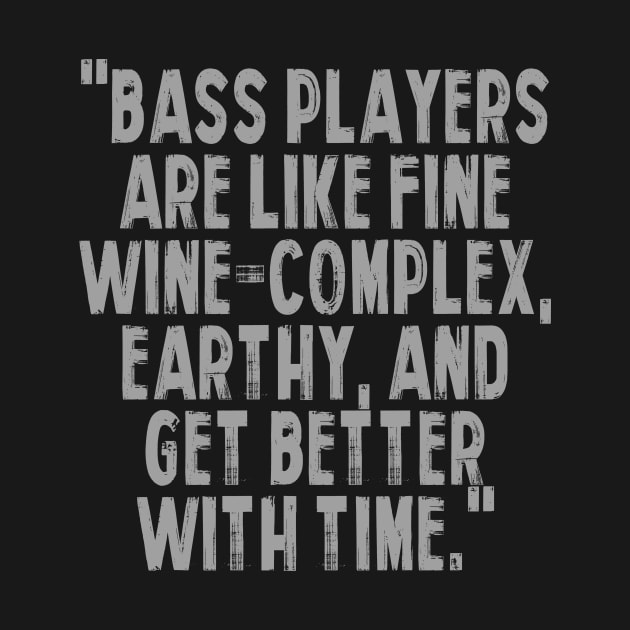 "Bass players are like fine wine – complex, earthy, and get better with time." by Monos Kromaticos Graphic Studio