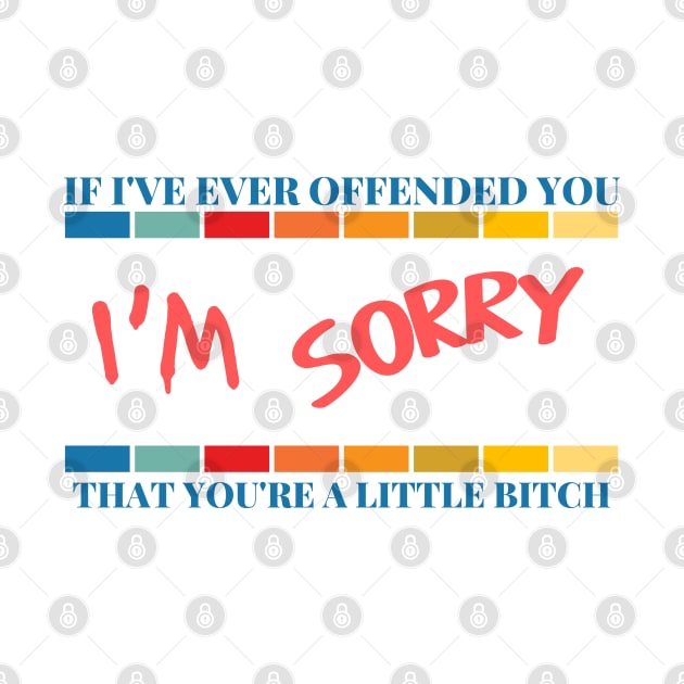 If I've Ever Offended You I'm Sorry That You're a Little Bitch by dudelinart