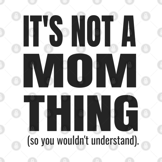 It's Not a Mom Thing (So You Wouldn't Understand) by tnts