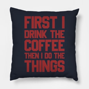 First I Drink The Coffee Then I Do The Things Pillow