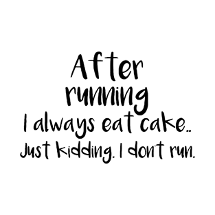 After Running I Always Eat Cake,, Just Kidding I Don't RUN T-Shirt