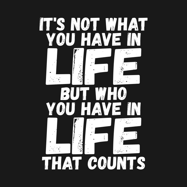 It's Not What You Have In Life But Who You Have In Life That Counts by iamurkat