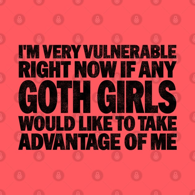 Funny Quotes for Goth Girls Humor, I'm Very Vulnerable Right Now if Any Goth Girls by BenTee