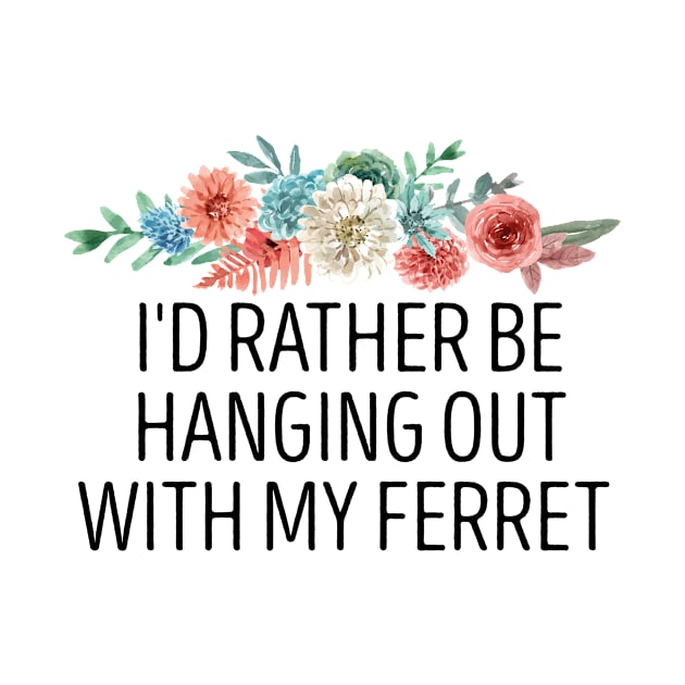 I'd Rather Be Hanging Out With My Ferret  , Ferret Quote, Ferret Lover Gift, Ferret Owner Gift,Ferret Mom / Funny ferret gift for mens and womens / ferret floral style idea design by First look