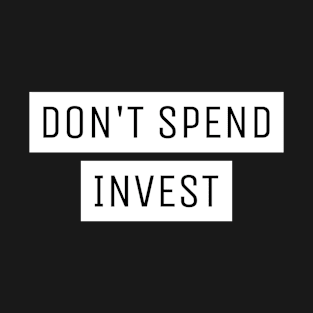 Don't Spend Invest Investing T-Shirt