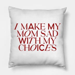 I make my mom sad with my choices Pillow